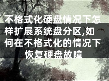 不格式化硬盘情况下怎样扩展系统盘分区,如何在不格式化的情况下恢复硬盘故障