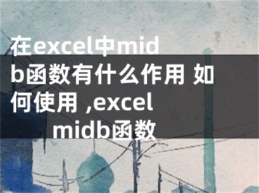 在excel中midb函数有什么作用 如何使用 ,excel midb函数