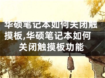 华硕笔记本如何关闭触摸板,华硕笔记本如何关闭触摸板功能