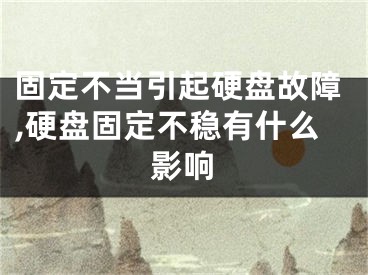 固定不当引起硬盘故障,硬盘固定不稳有什么影响