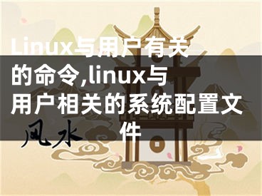 Linux与用户有关的命令,linux与用户相关的系统配置文件