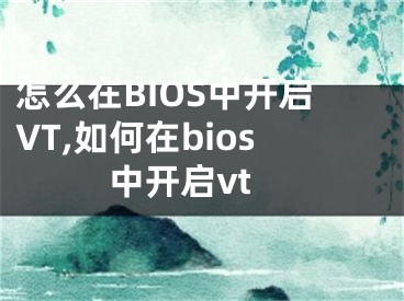 怎么在BIOS中开启VT,如何在bios中开启vt