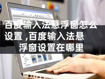 百度输入法悬浮窗怎么设置 ,百度输入法悬浮窗设置在哪里