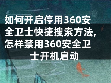如何开启停用360安全卫士快捷搜索方法,怎样禁用360安全卫士开机启动