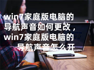 win7家庭版电脑的导航声音如何更改 ,win7家庭版电脑的导航声音怎么开