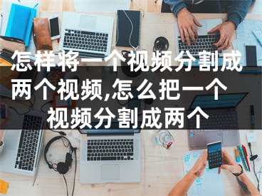 怎样将一个视频分割成两个视频,怎么把一个视频分割成两个