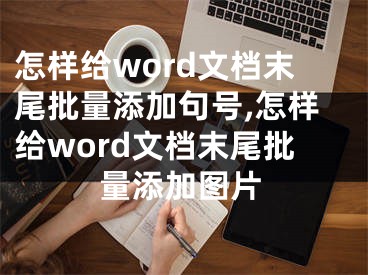 怎样给word文档末尾批量添加句号,怎样给word文档末尾批量添加图片