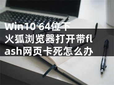 Win10 64位下火狐浏览器打开带flash网页卡死怎么办