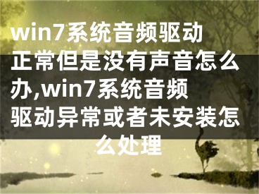 win7系统音频驱动正常但是没有声音怎么办,win7系统音频驱动异常或者未安装怎么处理