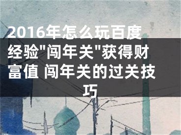 2016年怎么玩百度经验"闯年关"获得财富值 闯年关的过关技巧
