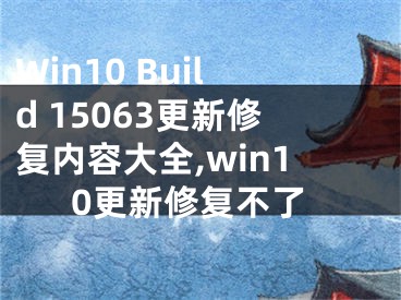Win10 Build 15063更新修复内容大全,win10更新修复不了