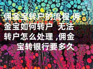 佣金宝转户的流程 佣金宝如何转户  无法转户怎么处理 ,佣金宝转银行要多久