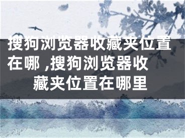 搜狗浏览器收藏夹位置在哪 ,搜狗浏览器收藏夹位置在哪里