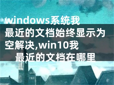 windows系统我最近的文档始终显示为空解决,win10我最近的文档在哪里