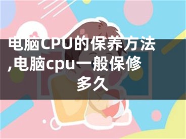 电脑CPU的保养方法,电脑cpu一般保修多久