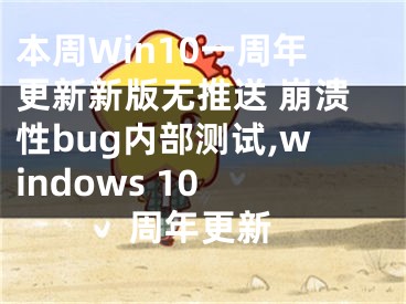 本周Win10一周年更新新版无推送 崩溃性bug内部测试,windows 10 周年更新