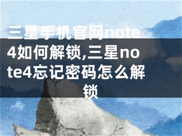 三星手机官网note4如何解锁,三星note4忘记密码怎么解锁