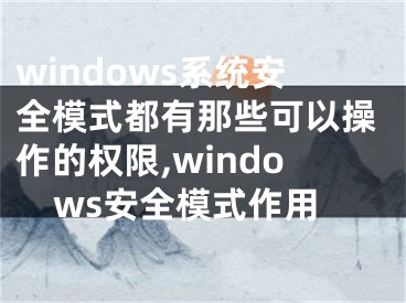 windows系统安全模式都有那些可以操作的权限,windows安全模式作用
