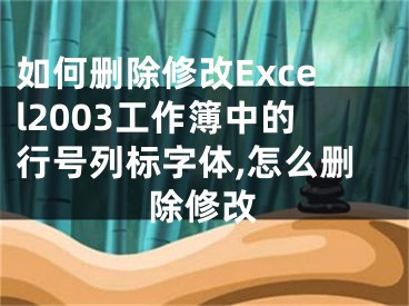 如何删除修改Excel2003工作簿中的行号列标字体,怎么删除修改
