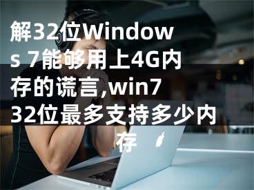 解32位Windows 7能够用上4G内存的谎言,win7 32位最多支持多少内存