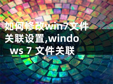 如何修改win7文件关联设置,windows 7 文件关联