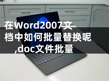 在Word2007文档中如何批量替换呢 ,doc文件批量
