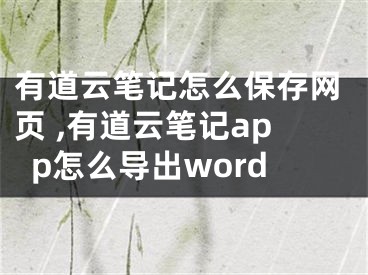 有道云笔记怎么保存网页 ,有道云笔记app怎么导出word