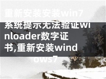 重新安装安装win7系统提示无法验证winloader数字证书,重新安装windows7
