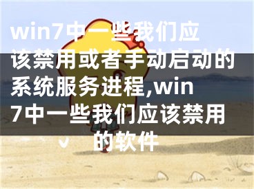 win7中一些我们应该禁用或者手动启动的系统服务进程,win7中一些我们应该禁用的软件