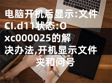 电脑开机后显示:文件CI.d11状态:Oxc000025的解决办法,开机显示文件夹和问号