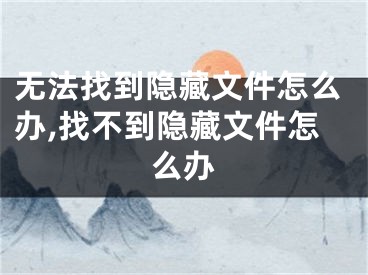 无法找到隐藏文件怎么办,找不到隐藏文件怎么办