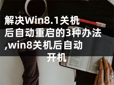 解决Win8.1关机后自动重启的3种办法,win8关机后自动开机