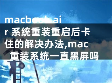 macbook air 系统重装重启后卡住的解决办法,mac重装系统一直黑屏吗