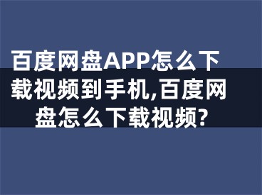 百度网盘APP怎么下载视频到手机,百度网盘怎么下载视频?
