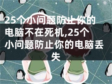 25个小问题防止你的电脑不在死机,25个小问题防止你的电脑丢失