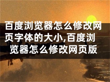 百度浏览器怎么修改网页字体的大小,百度浏览器怎么修改网页版