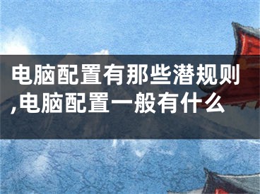 电脑配置有那些潜规则,电脑配置一般有什么