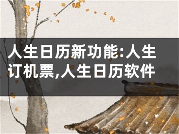 人生日历新功能:人生订机票,人生日历软件