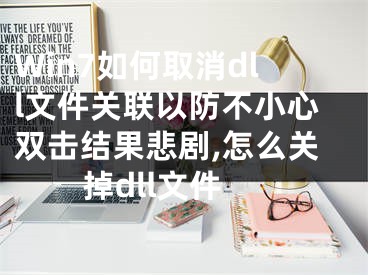 Win7如何取消dll文件关联以防不小心双击结果悲剧,怎么关掉dll文件