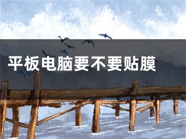 平板电脑要不要贴膜 