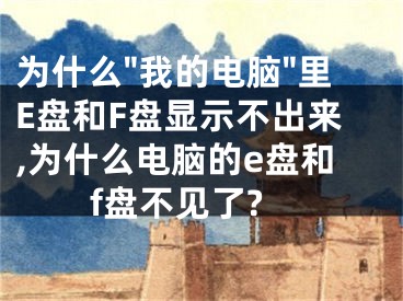 为什么"我的电脑"里E盘和F盘显示不出来,为什么电脑的e盘和f盘不见了?