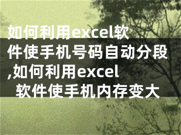 如何利用excel软件使手机号码自动分段,如何利用excel软件使手机内存变大