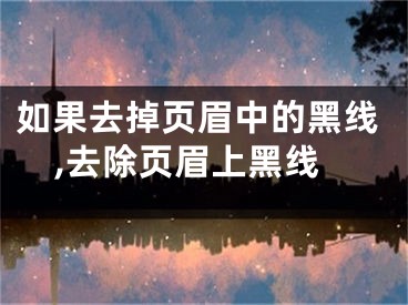 如果去掉页眉中的黑线,去除页眉上黑线