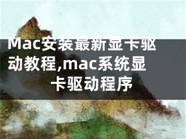Mac安装最新显卡驱动教程,mac系统显卡驱动程序