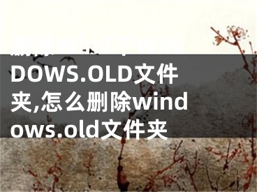 删除Win7下WINDOWS.OLD文件夹,怎么删除windows.old文件夹