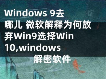 Windows 9去哪儿 微软解释为何放弃Win9选择Win10,windows解密软件