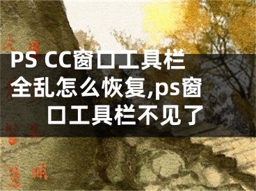 PS CC窗口工具栏全乱怎么恢复,ps窗口工具栏不见了