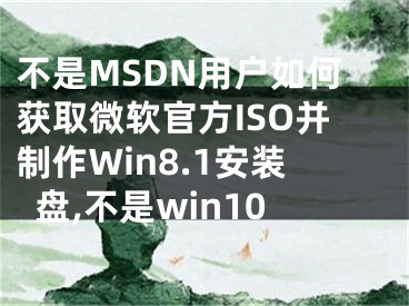 不是MSDN用户如何获取微软官方ISO并制作Win8.1安装盘,不是win10