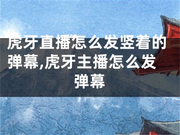 虎牙直播怎么发竖着的弹幕,虎牙主播怎么发弹幕
