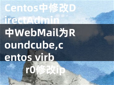 Centos中修改DirectAdmin中WebMail为Roundcube,centos virbr0修改ip